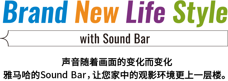 Brand New Life Style 音が変わると、映像も変わる。-ヤマハのサウンドバーが、あなたの家のTV環境を劇的に進化させる。 - with Sound Bar